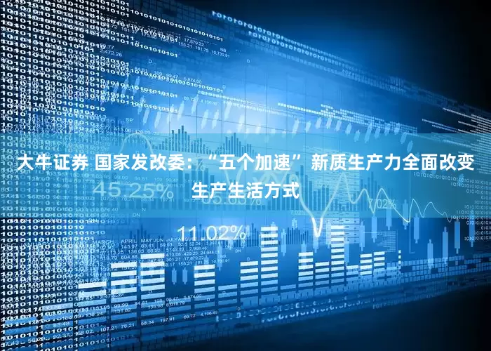 大牛证券 国家发改委：“五个加速” 新质生产力全面改变生产生活方式