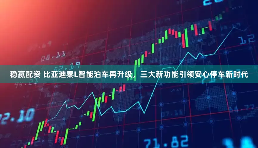 稳赢配资 比亚迪秦L智能泊车再升级，三大新功能引领安心停车新时代