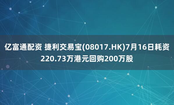 亿富通配资 捷利交易宝(08017.HK)7月16日耗资220.73万港元回购200万股