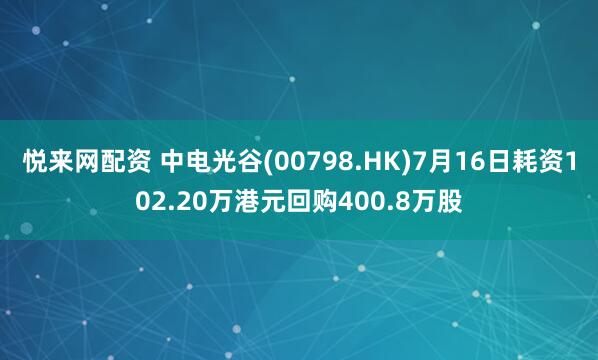 悦来网配资 中电光谷(00798.HK)7月16日耗资102.20万港元回购400.8万股
