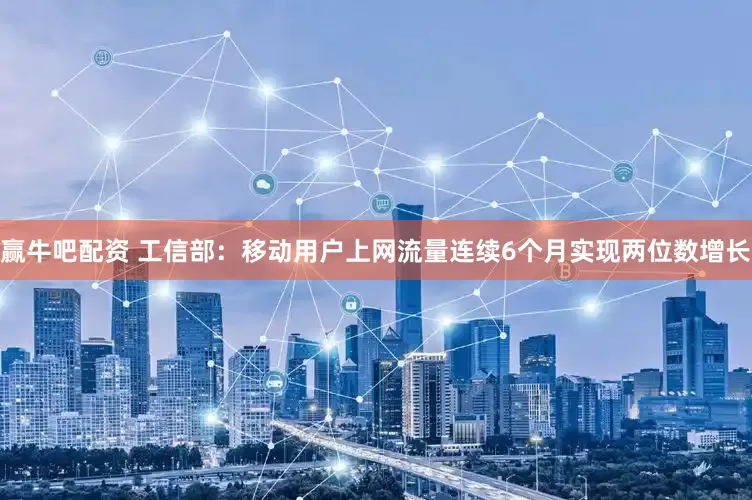赢牛吧配资 工信部：移动用户上网流量连续6个月实现两位数增长