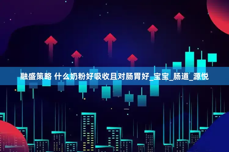 融盛策略 什么奶粉好吸收且对肠胃好_宝宝_肠道_源悦