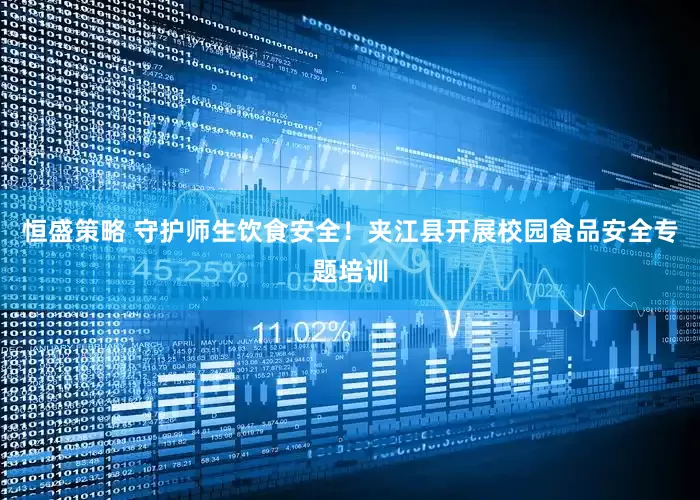 恒盛策略 守护师生饮食安全!夹江县开展校园食品安全专题培训