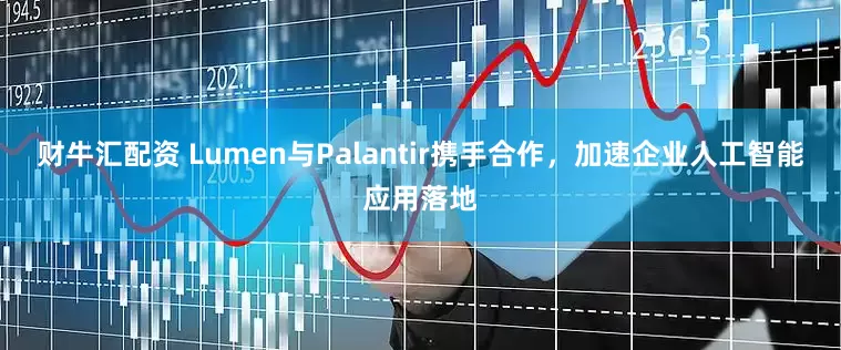 财牛汇配资 Lumen与Palantir携手合作，加速企业人工智能应用落地