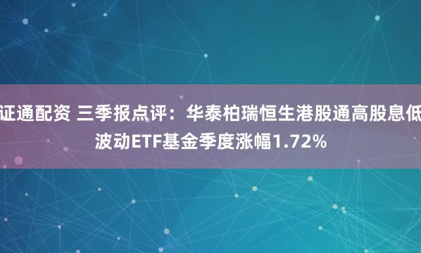 证通配资 三季报点评：华泰柏瑞恒生港股通高股息低波动ETF基金季度涨幅1.72%