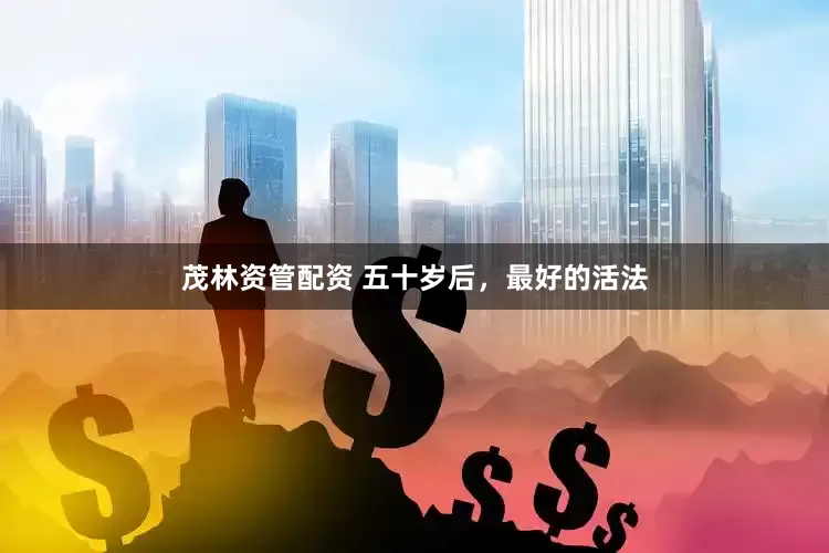 茂林资管配资 五十岁后，最好的活法