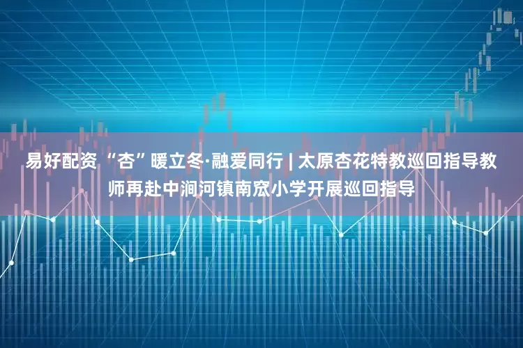 易好配资 “杏”暖立冬·融爱同行 | 太原杏花特教巡回指导教师再赴中涧河镇南窊小学开展巡回指导