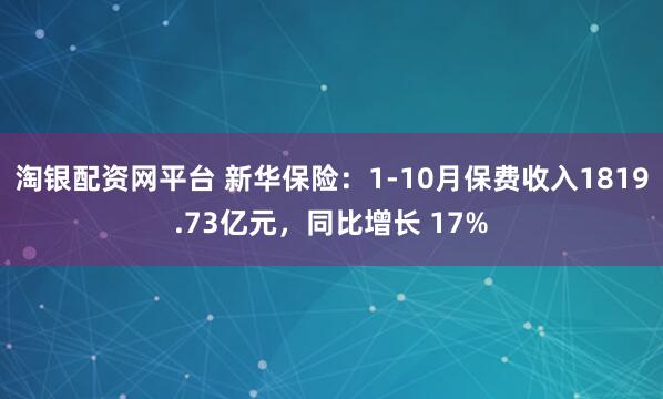 淘银配资网平台 新华保险：1-10月保费收入1819.73亿元，同比增长 17%