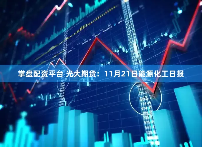 掌盘配资平台 光大期货：11月21日能源化工日报