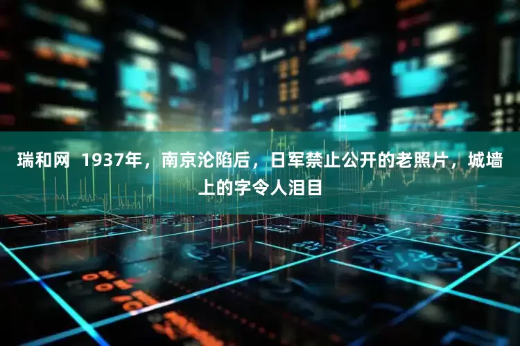 瑞和网  1937年，南京沦陷后，日军禁止公开的老照片，城墙上的字令人泪目