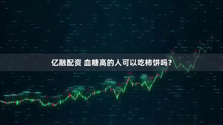 亿融配资 血糖高的人可以吃柿饼吗？