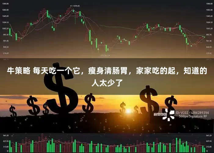 牛策略 每天吃一个它，瘦身清肠胃，家家吃的起，知道的人太少了