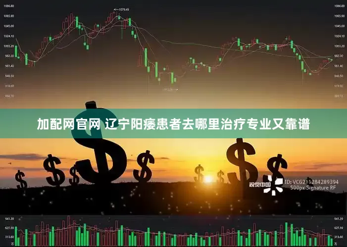 加配网官网 辽宁阳痿患者去哪里治疗专业又靠谱