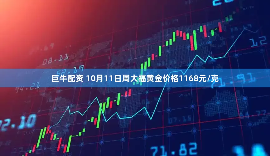 巨牛配资 10月11日周大福黄金价格1168元/克