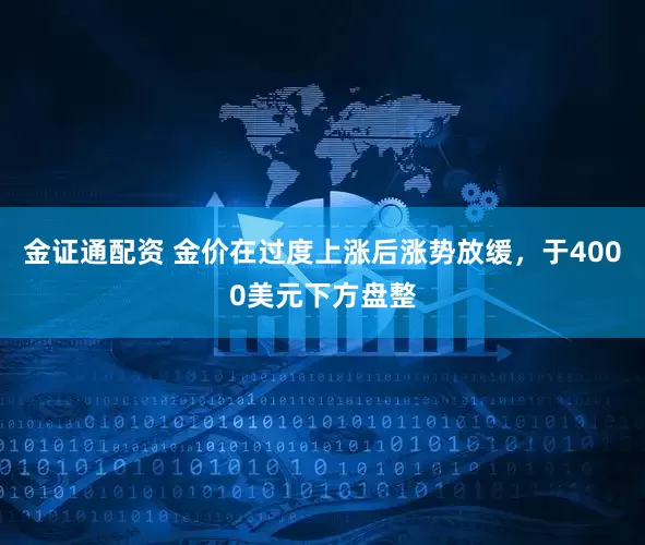 金证通配资 金价在过度上涨后涨势放缓，于4000美元下方盘整