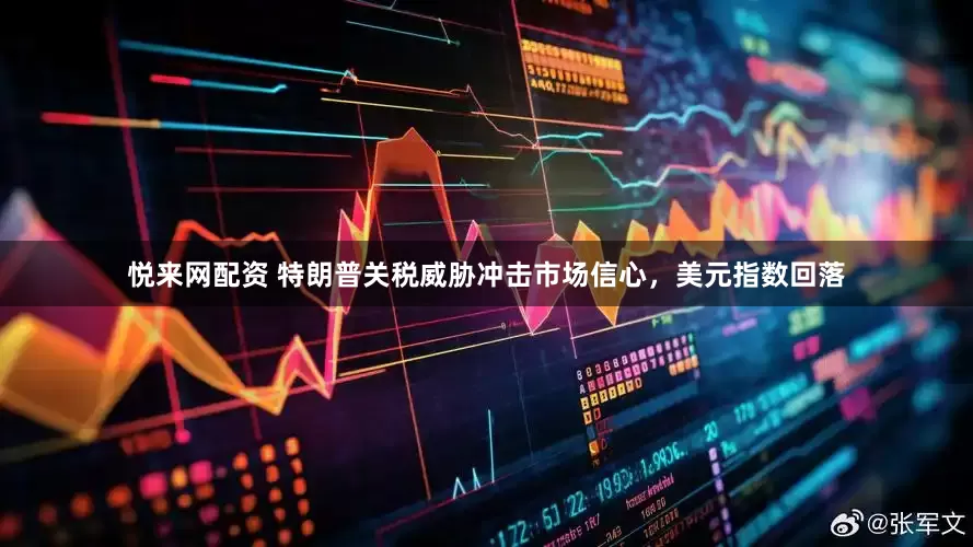 悦来网配资 特朗普关税威胁冲击市场信心,美元指数回落